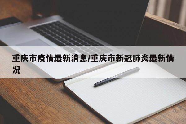 重庆市疫情最新消息/重庆市新冠肺炎最新情况