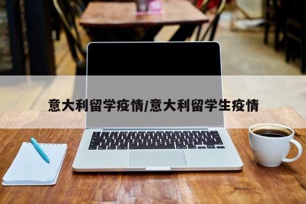意大利留学疫情/意大利留学生疫情