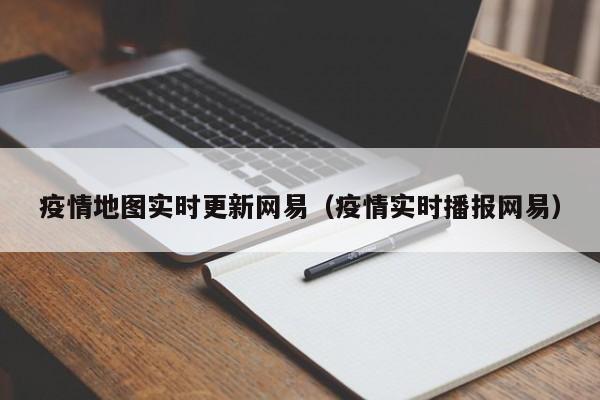 疫情地图实时更新网易（疫情实时播报网易）
