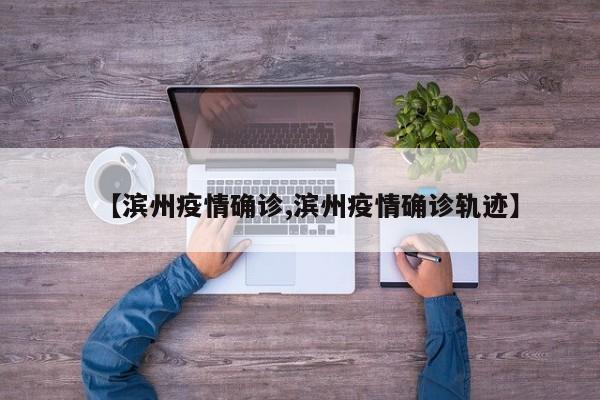 【滨州疫情确诊,滨州疫情确诊轨迹】