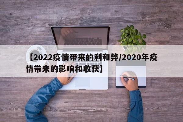 【2022疫情带来的利和弊/2020年疫情带来的影响和收获】