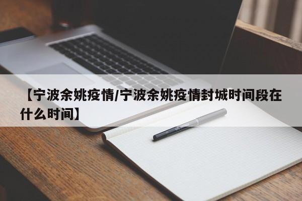 【宁波余姚疫情/宁波余姚疫情封城时间段在什么时间】