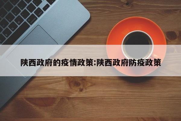 陕西政府的疫情政策:陕西政府防疫政策