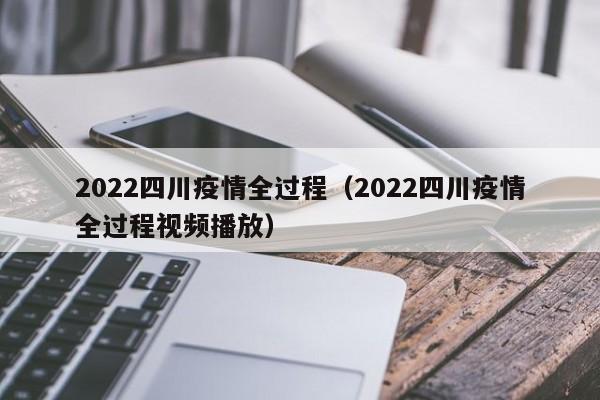 2022四川疫情全过程（2022四川疫情全过程视频播放）
