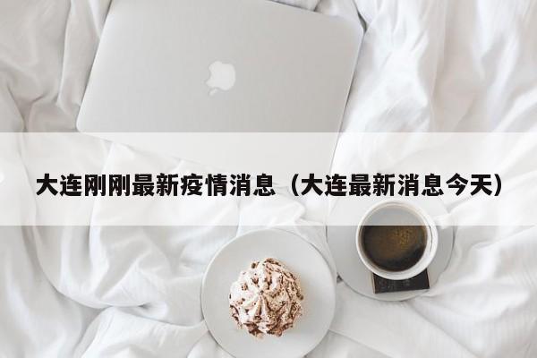 大连刚刚最新疫情消息（大连最新消息今天）