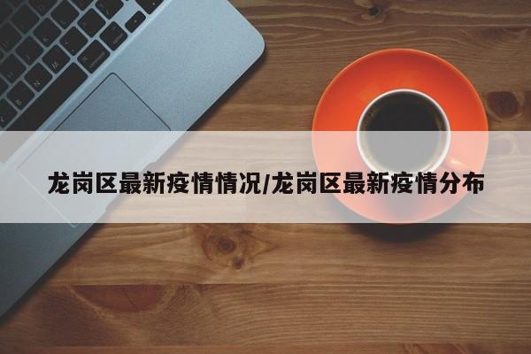 龙岗区最新疫情情况/龙岗区最新疫情分布