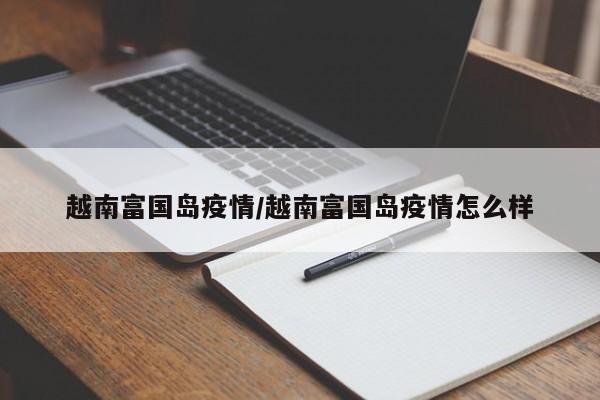 越南富国岛疫情/越南富国岛疫情怎么样