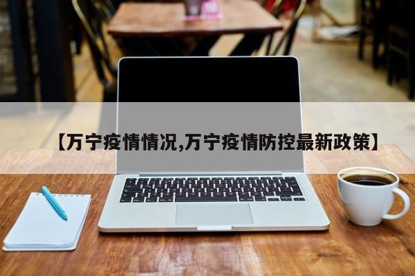 【万宁疫情情况,万宁疫情防控最新政策】