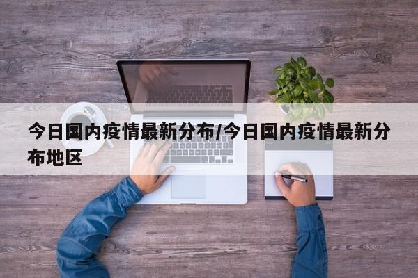今日国内疫情最新分布/今日国内疫情最新分布地区