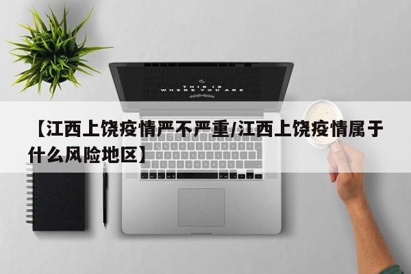 【江西上饶疫情严不严重/江西上饶疫情属于什么风险地区】