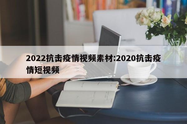 2022抗击疫情视频素材:2020抗击疫情短视频