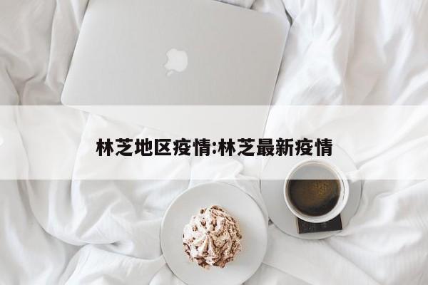 林芝地区疫情:林芝最新疫情