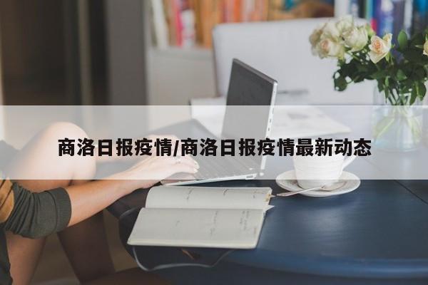 商洛日报疫情/商洛日报疫情最新动态