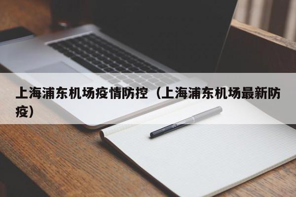上海浦东机场疫情防控（上海浦东机场最新防疫）