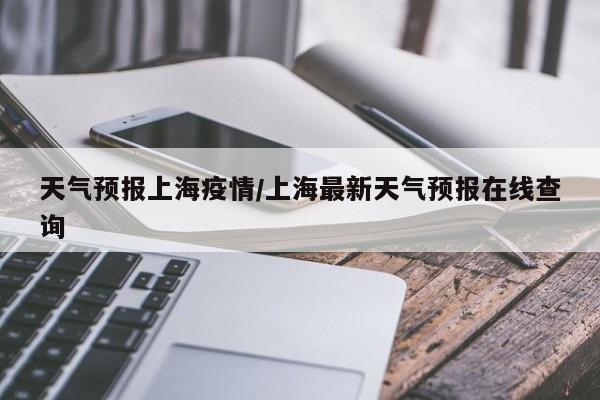 天气预报上海疫情/上海最新天气预报在线查询