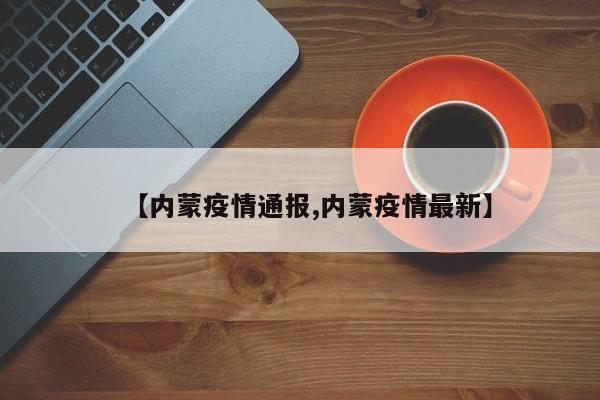 【内蒙疫情通报,内蒙疫情最新】
