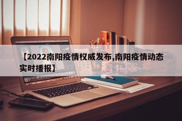 【2022南阳疫情权威发布,南阳疫情动态实时播报】