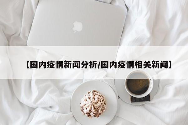【国内疫情新闻分析/国内疫情相关新闻】