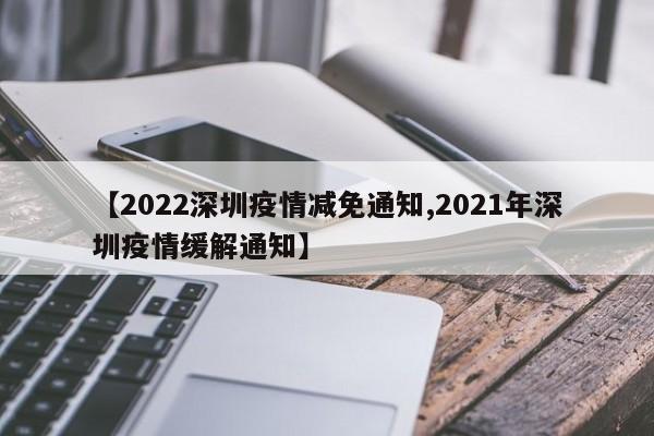【2022深圳疫情减免通知,2021年深圳疫情缓解通知】