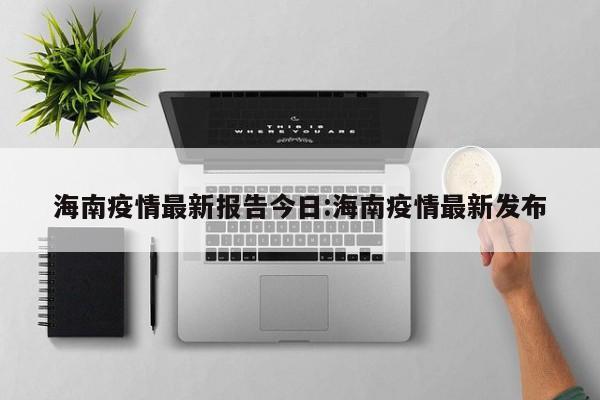 海南疫情最新报告今日:海南疫情最新发布