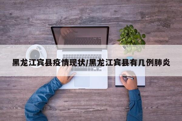 黑龙江宾县疫情现状/黑龙江宾县有几例肺炎