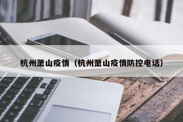 杭州萧山疫情（杭州萧山疫情防控电话）