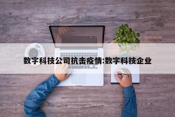 数字科技公司抗击疫情:数字科技企业