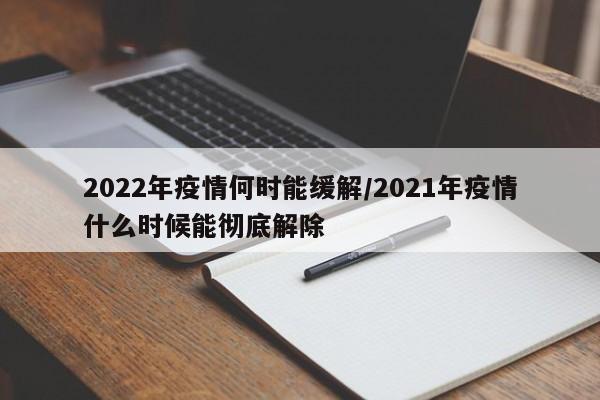 2022年疫情何时能缓解/2021年疫情什么时候能彻底解除