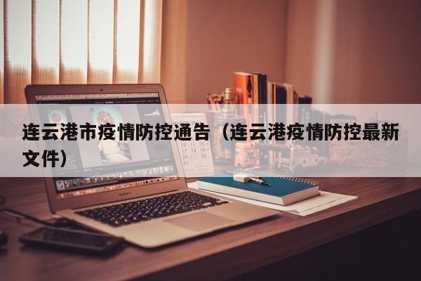 连云港市疫情防控通告（连云港疫情防控最新文件）