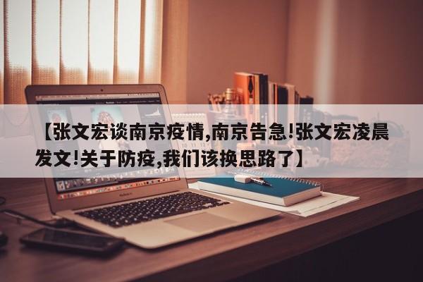【张文宏谈南京疫情,南京告急!张文宏凌晨发文!关于防疫,我们该换思路了】