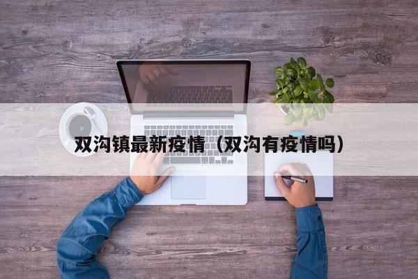 双沟镇最新疫情（双沟有疫情吗）