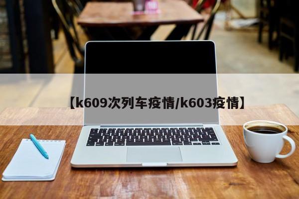 【k609次列车疫情/k603疫情】