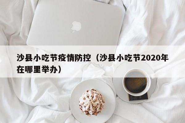 沙县小吃节疫情防控（沙县小吃节2020年在哪里举办）