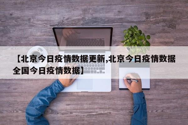 【北京今日疫情数据更新,北京今日疫情数据全国今日疫情数据】