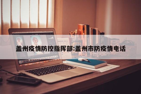 盖州疫情防控指挥部:盖州市防疫情电话