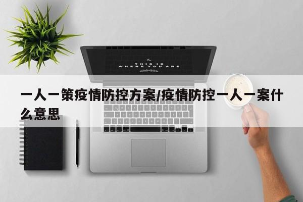 一人一策疫情防控方案/疫情防控一人一案什么意思