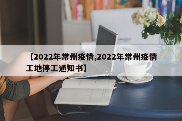 【2022年常州疫情,2022年常州疫情工地停工通知书】