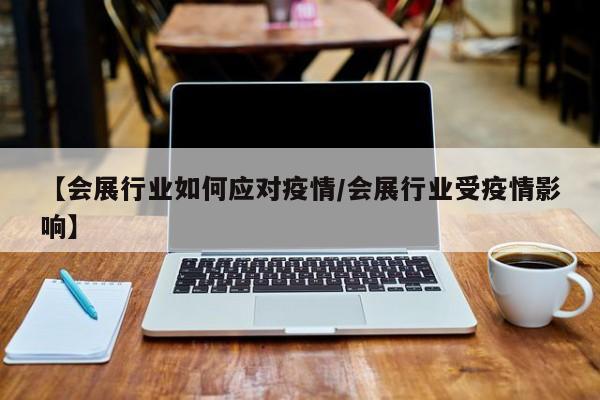 【会展行业如何应对疫情/会展行业受疫情影响】