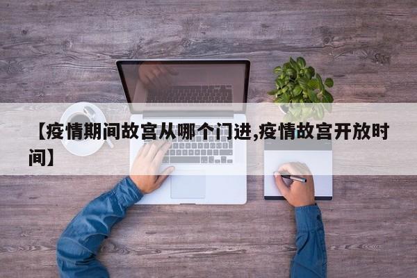 【疫情期间故宫从哪个门进,疫情故宫开放时间】