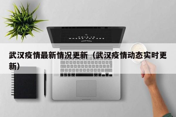 武汉疫情最新情况更新（武汉疫情动态实时更新）
