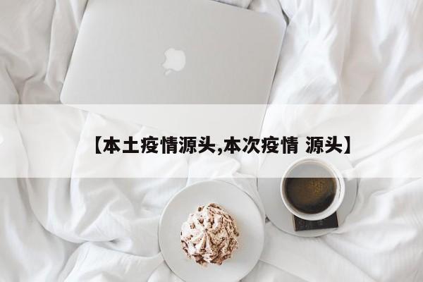【本土疫情源头,本次疫情 源头】