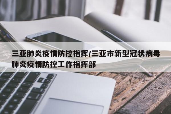 三亚肺炎疫情防控指挥/三亚市新型冠状病毒肺炎疫情防控工作指挥部