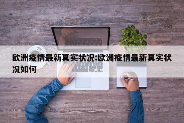 欧洲疫情最新真实状况:欧洲疫情最新真实状况如何