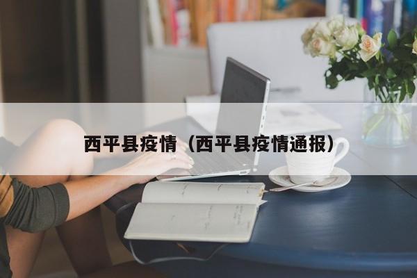 西平县疫情（西平县疫情通报）
