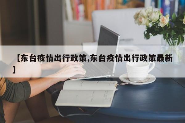 【东台疫情出行政策,东台疫情出行政策最新】
