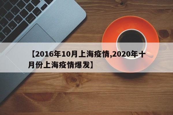 【2016年10月上海疫情,2020年十月份上海疫情爆发】