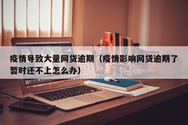 疫情导致大量网贷逾期（疫情影响网贷逾期了暂时还不上怎么办）
