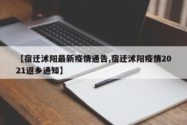 【宿迁沭阳最新疫情通告,宿迁沭阳疫情2021返乡通知】