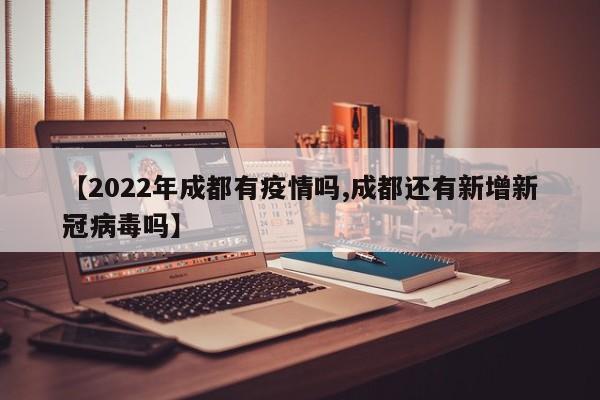 【2022年成都有疫情吗,成都还有新增新冠病毒吗】