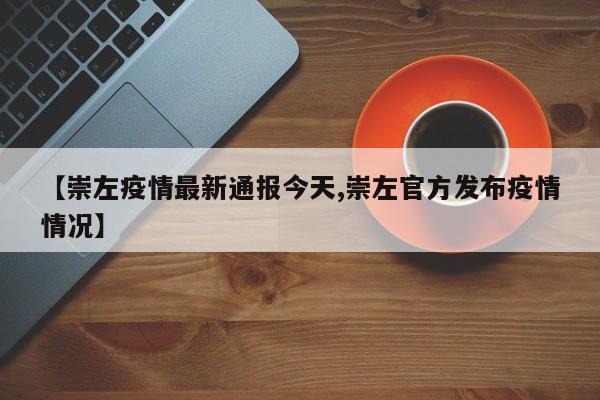 【崇左疫情最新通报今天,崇左官方发布疫情情况】